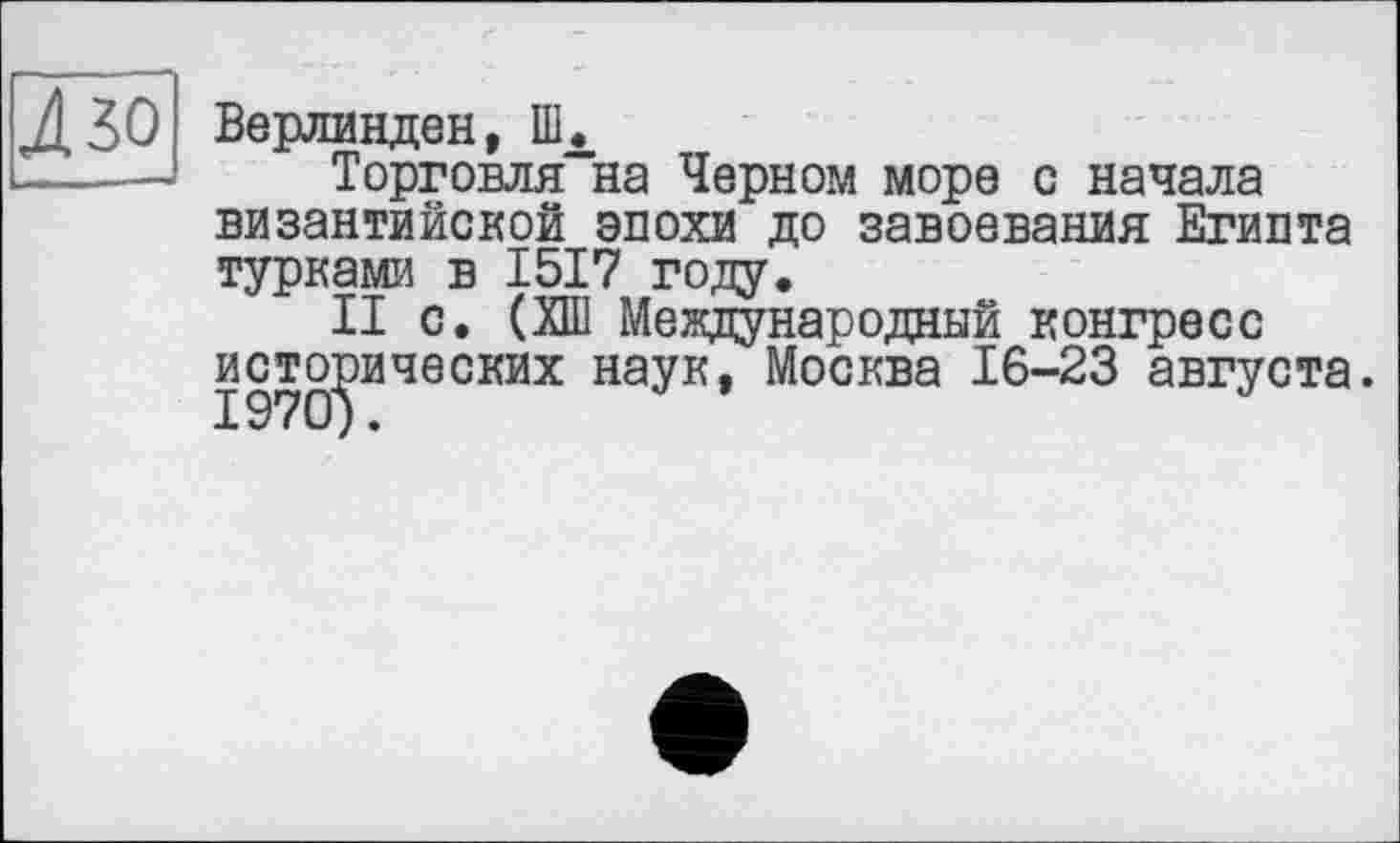 ﻿Верлинден, Шл
Торговля на Черном море с начала византийской эпохи до завоевания Египта турками в 1517 году.
II с. (ХШ Международный конгресс исторических наук, Москва 16-23 августа.